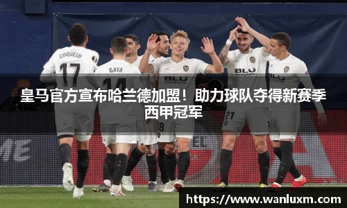 皇马官方宣布哈兰德加盟！助力球队夺得新赛季西甲冠军