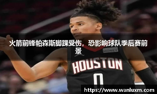 火箭前锋帕森斯脚踝受伤，恐影响球队季后赛前景