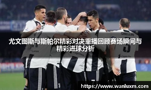 尤文图斯与斯帕尔精彩对决重播回顾赛场瞬间与精彩进球分析