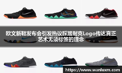 欧文新鞋发布会引发热议踩踏耐克Logo传达真正艺术无须标签的理念