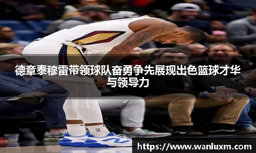 德章泰穆雷带领球队奋勇争先展现出色篮球才华与领导力