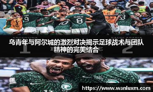 乌青年与阿尔城的激烈对决揭示足球战术与团队精神的完美结合