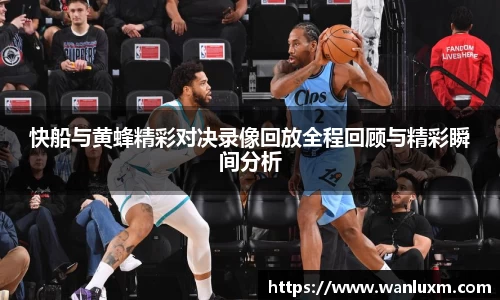 快船与黄蜂精彩对决录像回放全程回顾与精彩瞬间分析