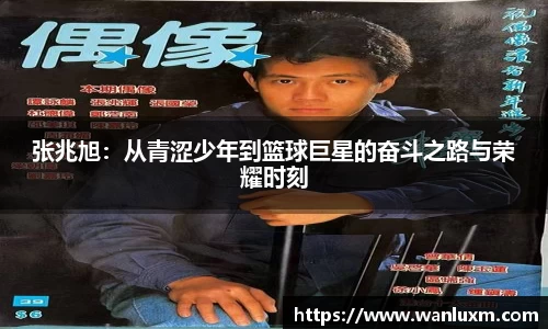 张兆旭：从青涩少年到篮球巨星的奋斗之路与荣耀时刻