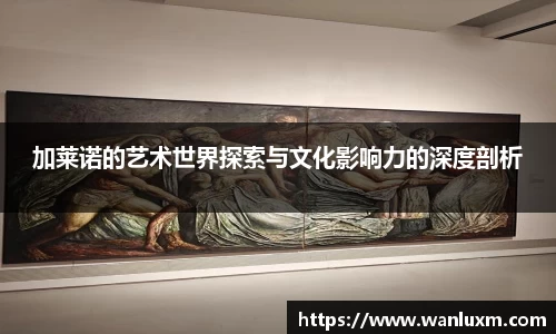加莱诺的艺术世界探索与文化影响力的深度剖析