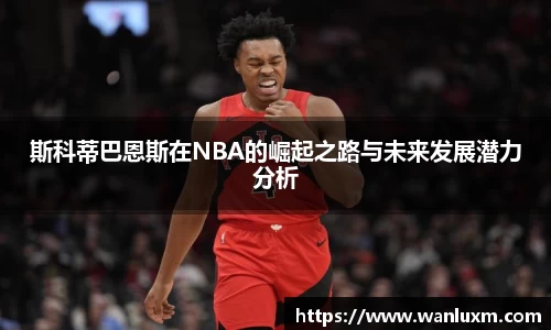 斯科蒂巴恩斯在NBA的崛起之路与未来发展潜力分析