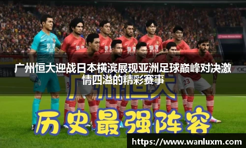 广州恒大迎战日本横滨展现亚洲足球巅峰对决激情四溢的精彩赛事