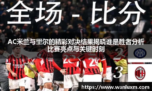 AC米兰与里尔的精彩对决结果揭晓谁是胜者分析比赛亮点与关键时刻