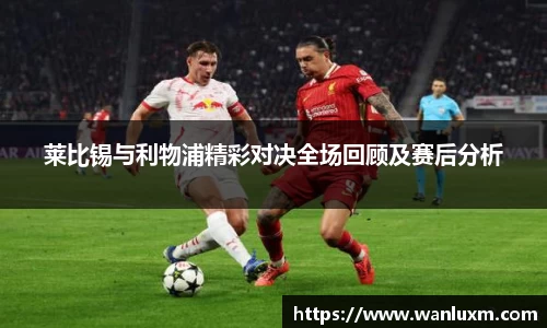 莱比锡与利物浦精彩对决全场回顾及赛后分析
