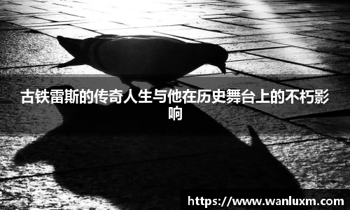 古铁雷斯的传奇人生与他在历史舞台上的不朽影响