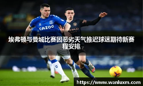 埃弗顿与曼城比赛因恶劣天气推迟球迷期待新赛程安排