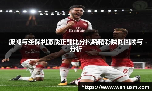 波鸿与圣保利激战正酣比分揭晓精彩瞬间回顾与分析