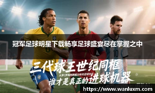 冠军足球明星下载畅享足球盛宴尽在掌握之中