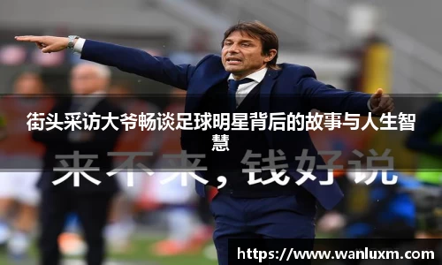 街头采访大爷畅谈足球明星背后的故事与人生智慧