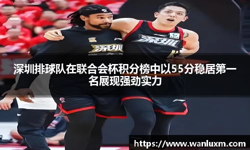 深圳排球队在联合会杯积分榜中以55分稳居第一名展现强劲实力