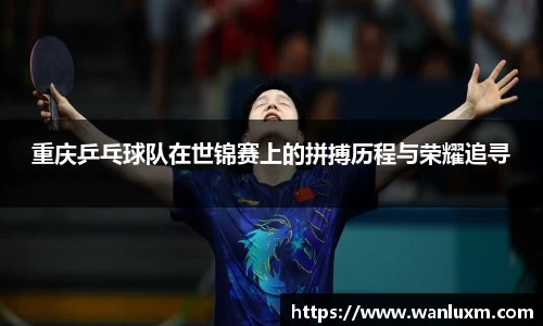 重庆乒乓球队在世锦赛上的拼搏历程与荣耀追寻