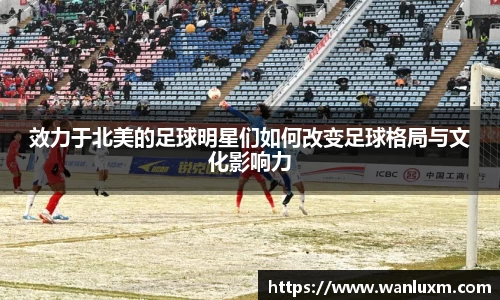 效力于北美的足球明星们如何改变足球格局与文化影响力