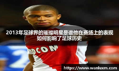 2013年足球界的璀璨明星是谁他在赛场上的表现如何影响了足球历史