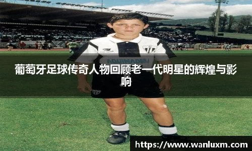 葡萄牙足球传奇人物回顾老一代明星的辉煌与影响