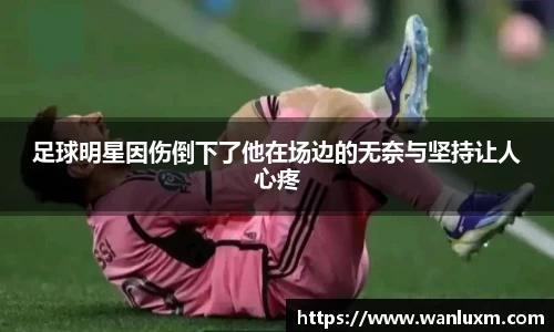 足球明星因伤倒下了他在场边的无奈与坚持让人心疼